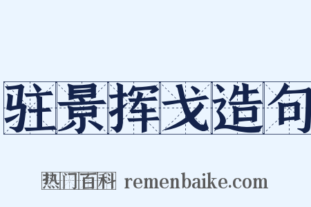 驻景挥戈造句是什么意思的图片
